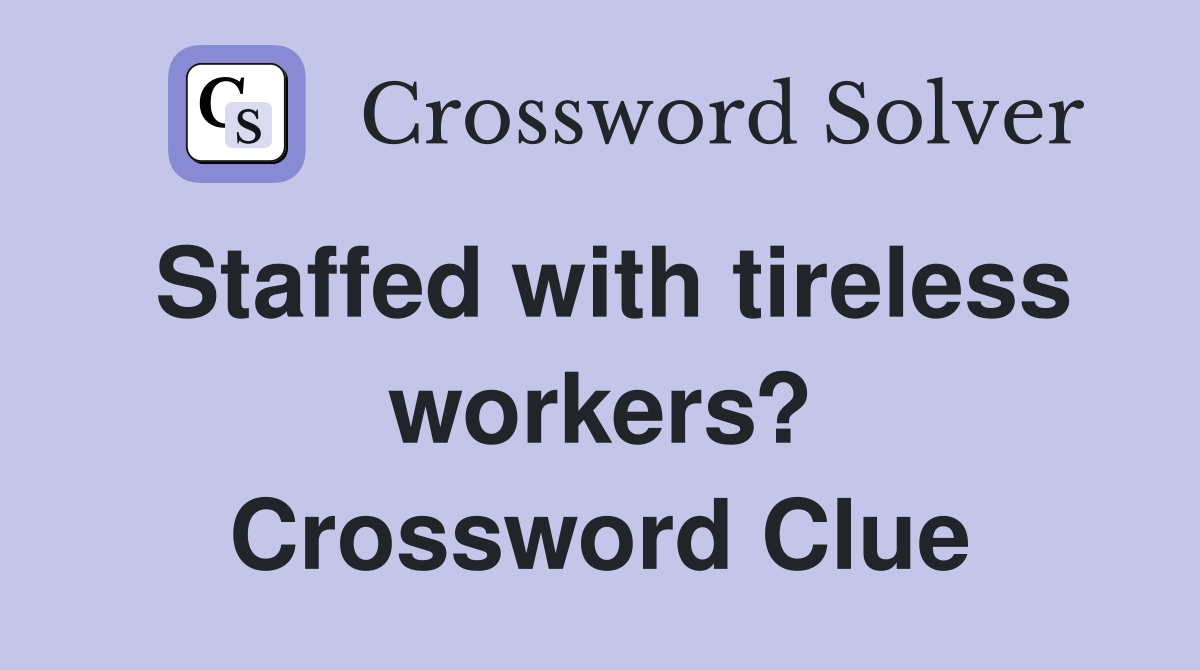 Staffed with tireless workers? Crossword Clue