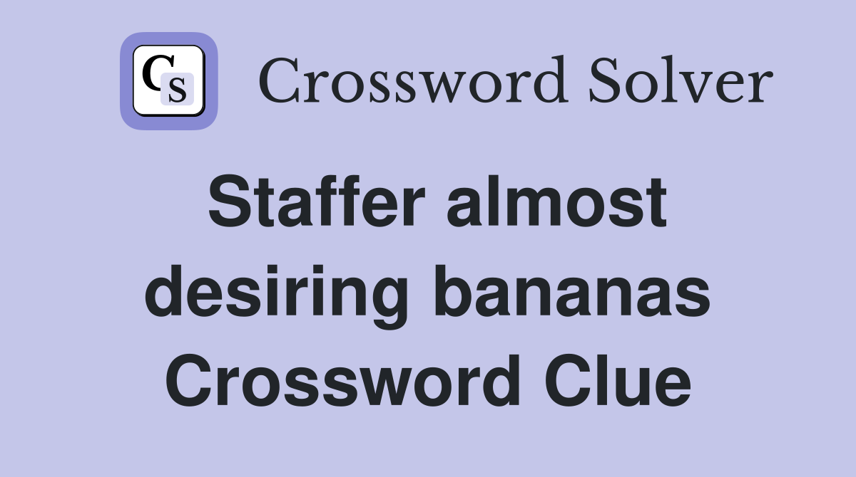 Staffer almost desiring bananas Crossword Clue