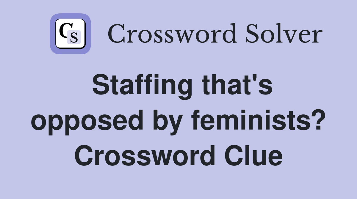 Staffing that's opposed by feminists? Crossword Clue