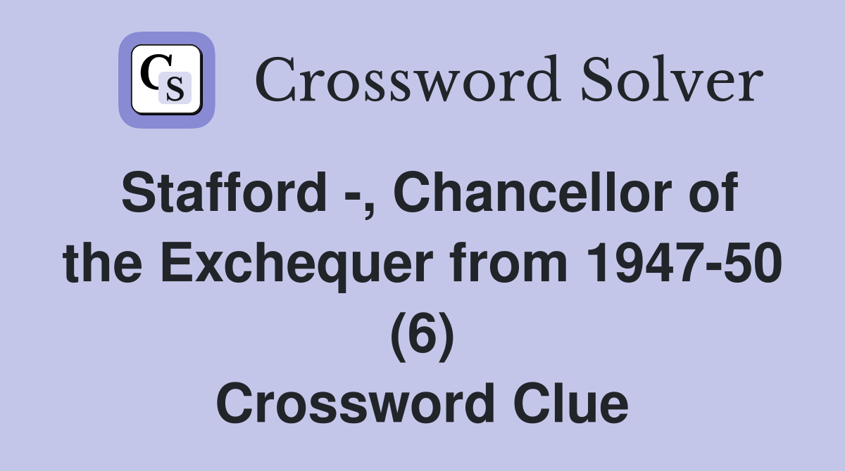 Stafford -, Chancellor of the Exchequer from 1947-50 (6) Crossword Clue