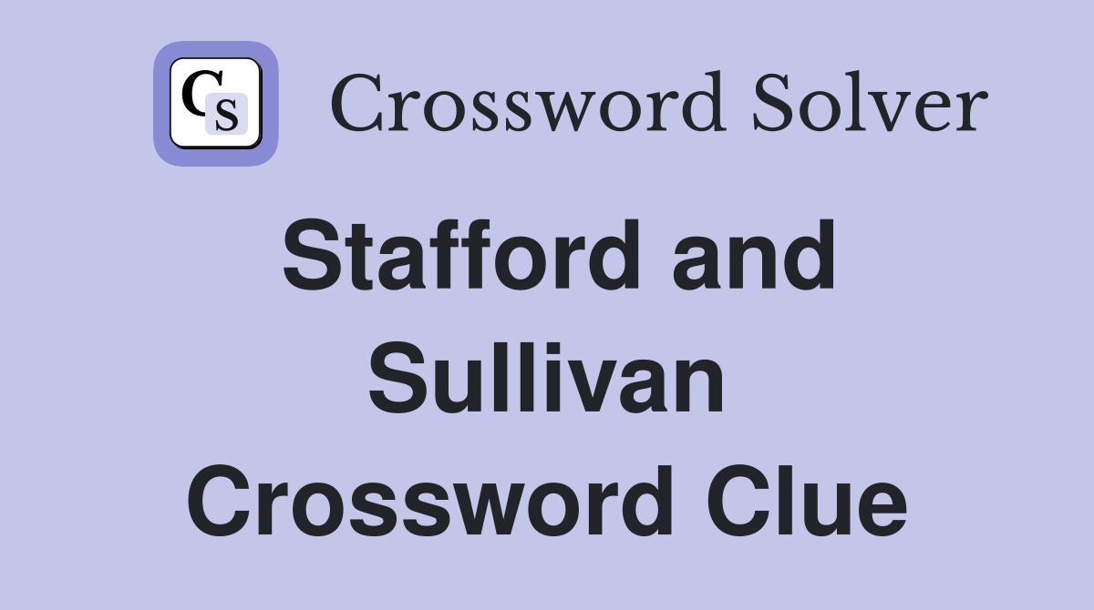 Stafford and Sullivan Crossword Clue