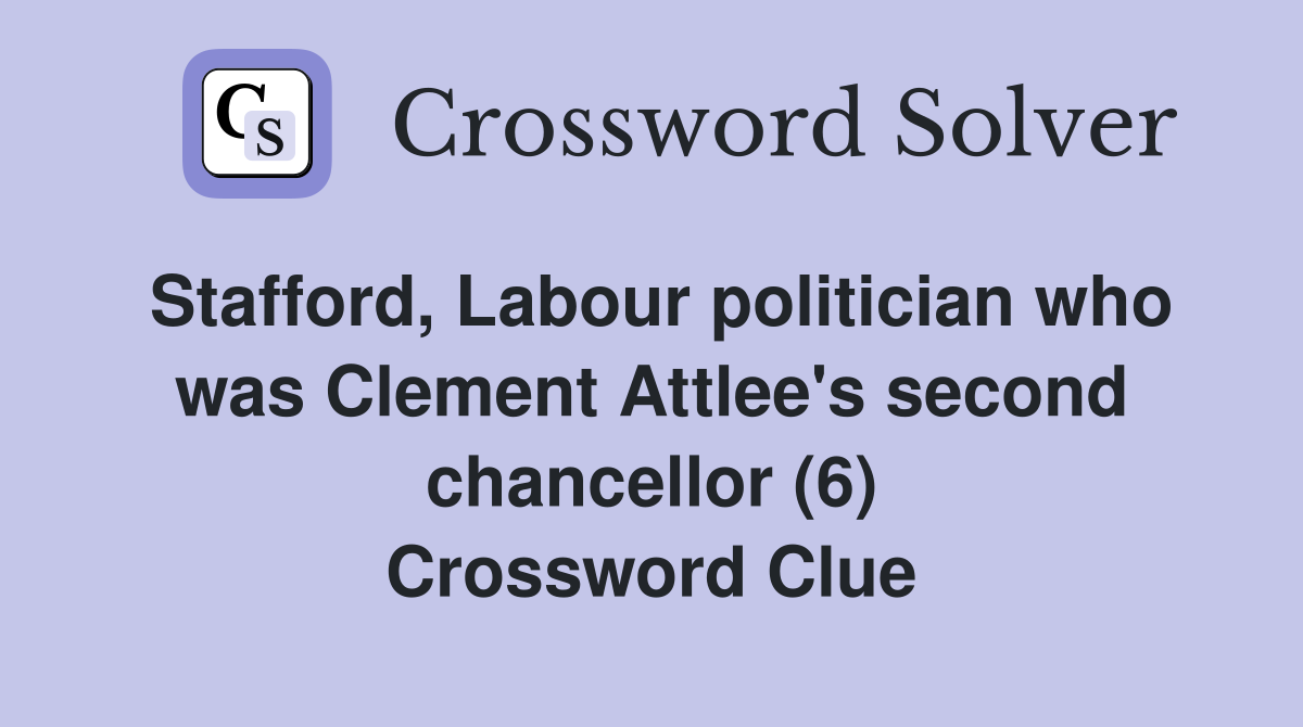 Stafford, Labour politician who was Clement Attlee's second chancellor (6) Crossword Clue