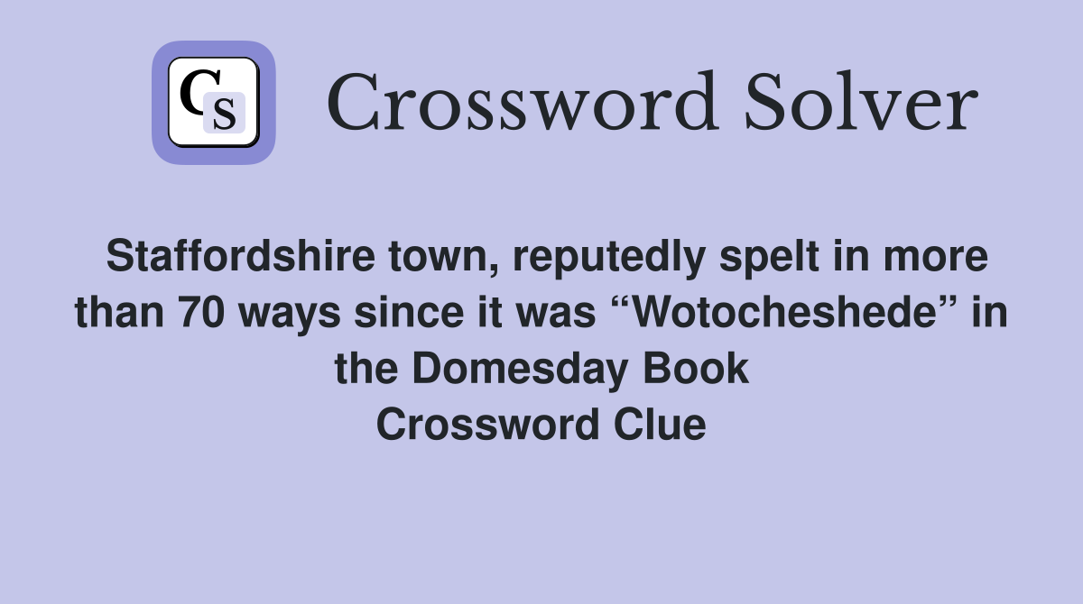 Staffordshire town, reputedly spelt in more than 70 ways since it was “Wotocheshede” in the Domesday Book Crossword Clue