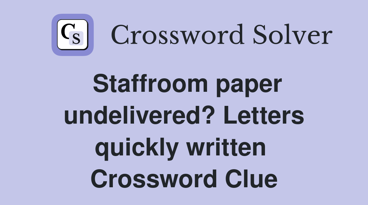 Staffroom paper undelivered? Letters quickly written  Crossword Clue