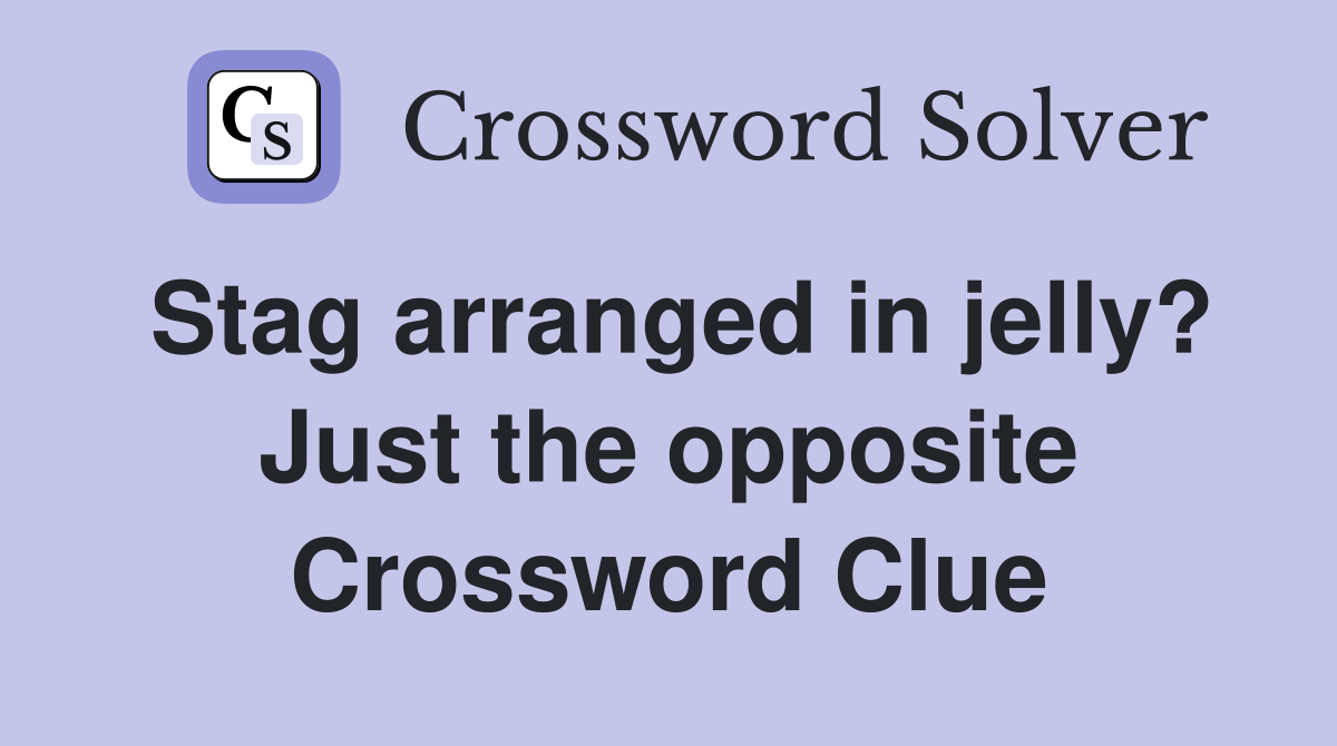 Stag arranged in jelly? Just the opposite Crossword Clue