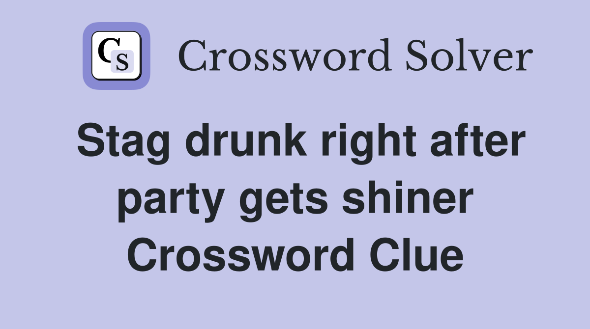 Stag drunk right after party gets shiner Crossword Clue