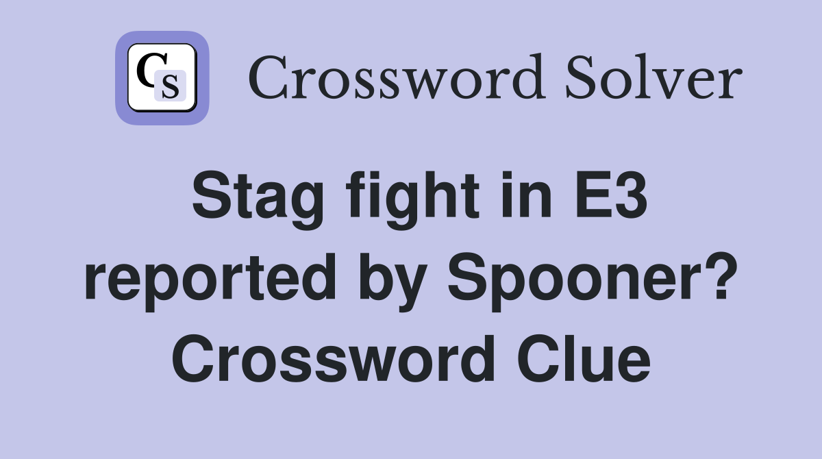 Stag fight in E3 reported by Spooner? Crossword Clue