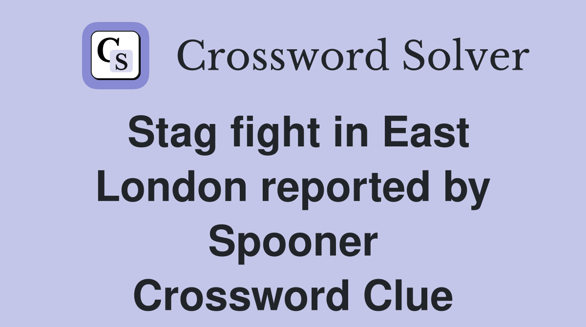 Stag fight in East London reported by Spooner Crossword Clue