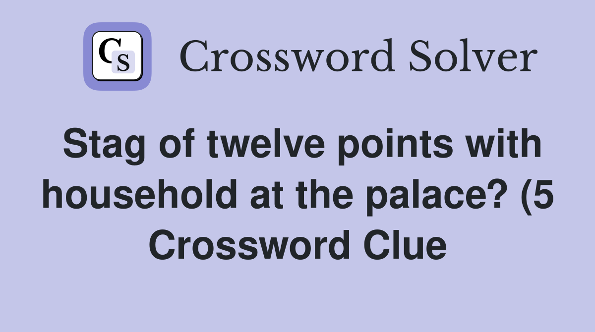 Stag of twelve points with household at the palace? (5) Crossword Stag of twelve points with household at the palace? (5) Crossword
