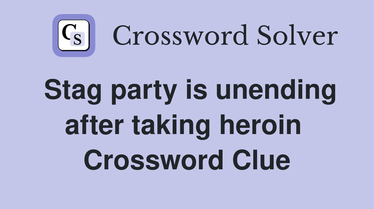 Stag party is unending after taking heroin  Crossword Clue