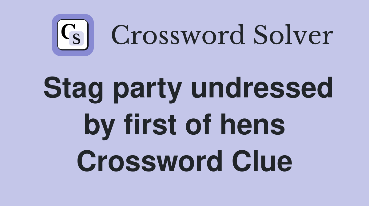 Stag party undressed by first of hens Crossword Clue