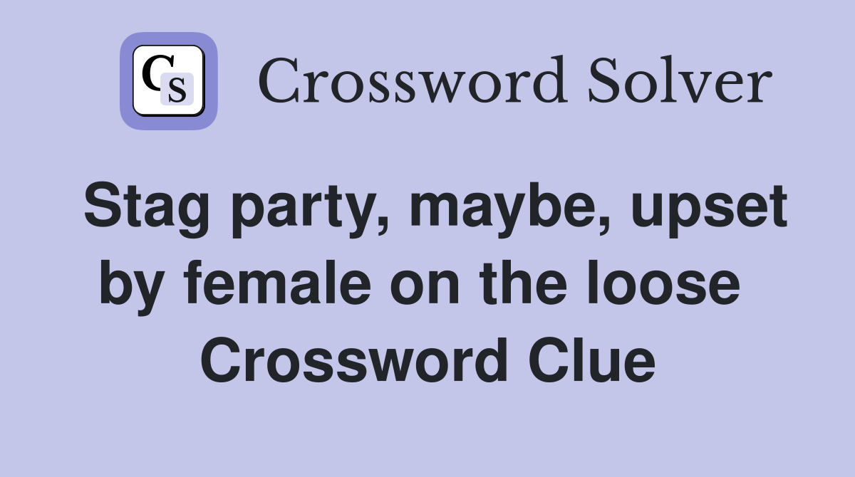 Stag party, maybe, upset by female on the loose  Crossword Clue