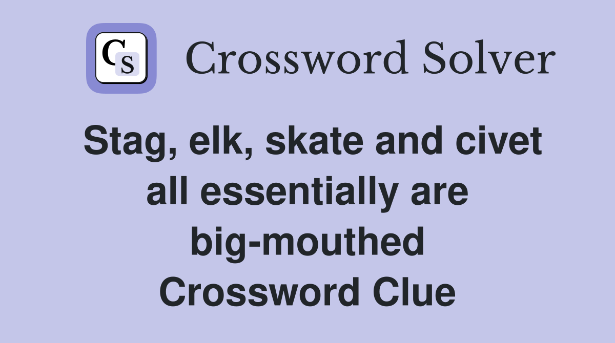 Stag, elk, skate and civet all essentially are big-mouthed Crossword Clue