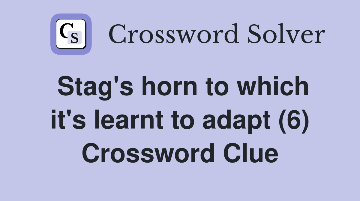 Stag's horn to which it's learnt to adapt (6) Crossword Clue
