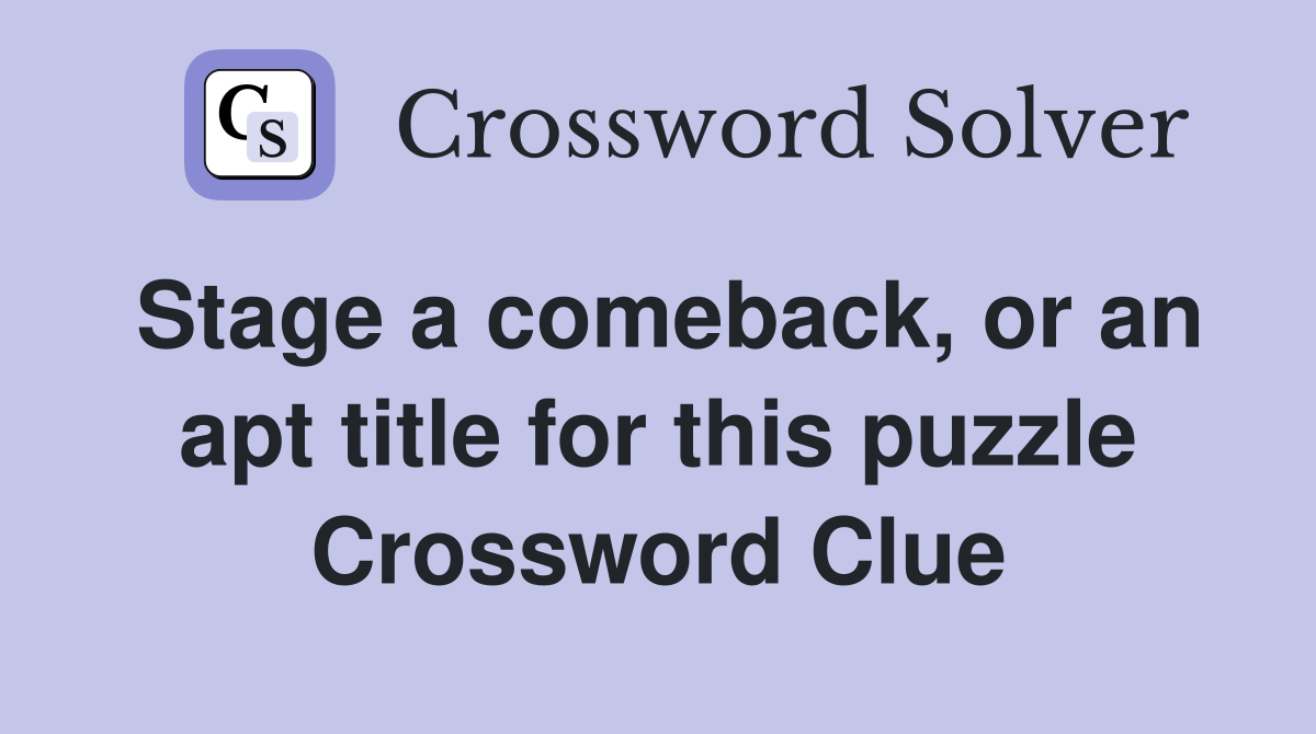 Stage a comeback, or an apt title for this puzzle Crossword Clue