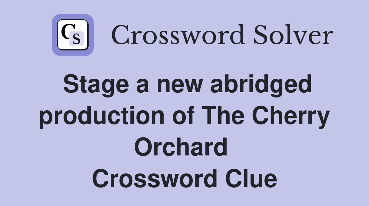 Stage a new abridged production of The Cherry Orchard  Crossword Clue