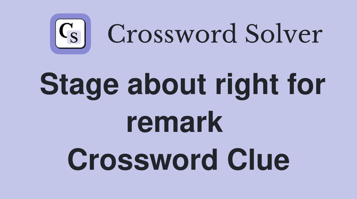 Stage about right for remark  Crossword Clue