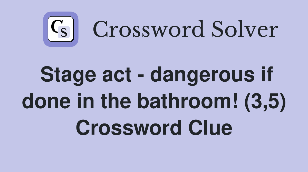 Stage act - dangerous if done in the bathroom! (3,5) Crossword Clue