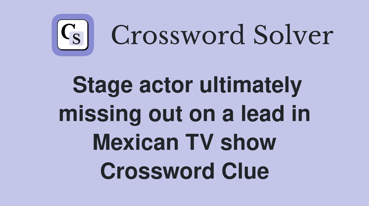 Stage actor ultimately missing out on a lead in Mexican TV show Crossword Clue