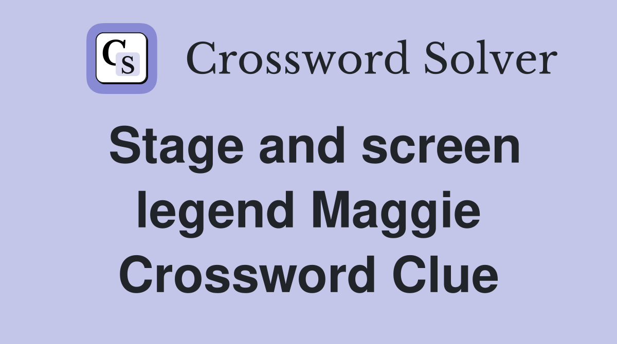 Stage and screen legend Maggie Crossword Clue