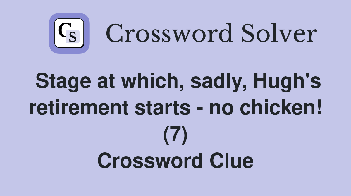 Stage at which, sadly, Hugh's retirement starts - no chicken! (7) Crossword Clue