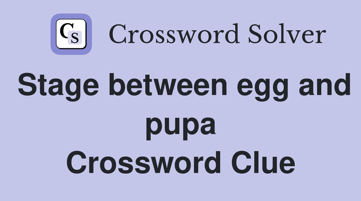 Stage between egg and pupa Crossword Clue