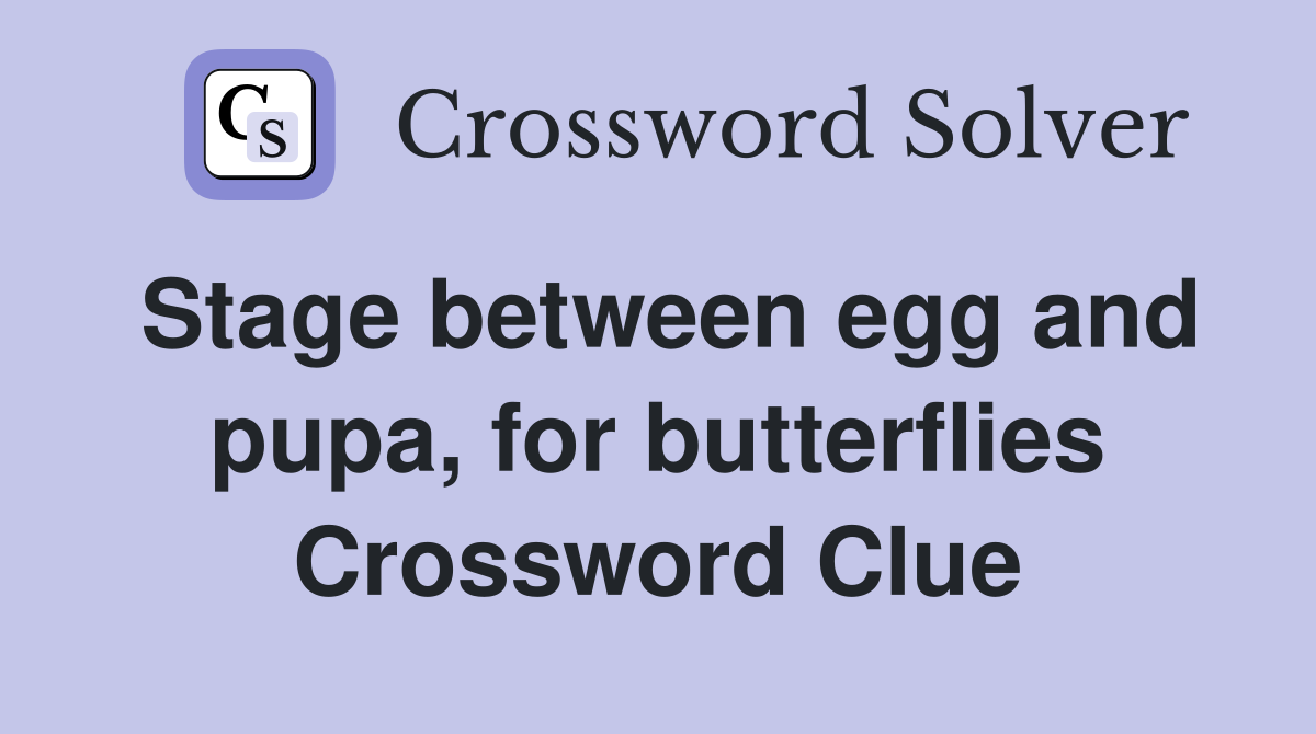 Stage between egg and pupa, for butterflies Crossword Clue