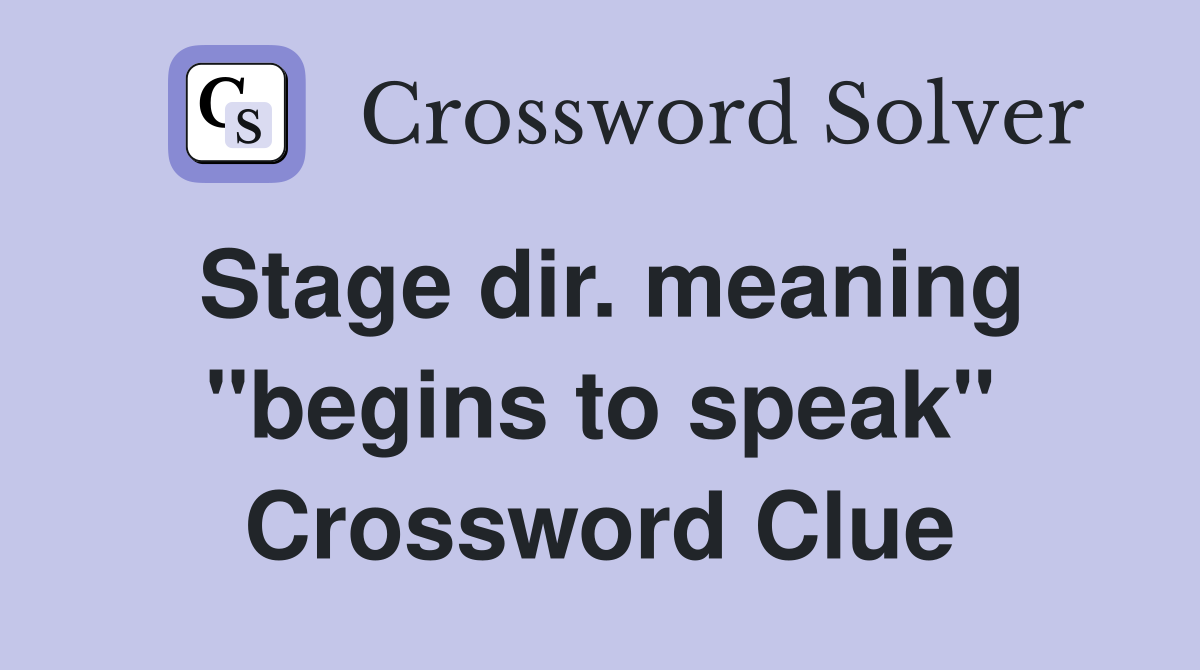 Stage dir. meaning "begins to speak" Crossword Clue