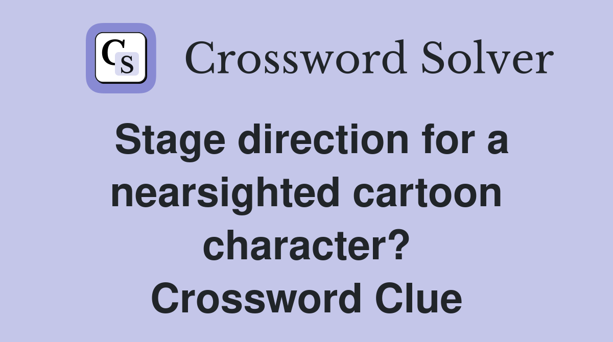 Stage direction for a nearsighted cartoon character? Crossword Clue