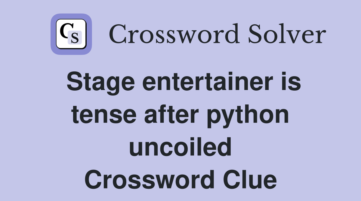 Stage entertainer is tense after python uncoiled Crossword Clue