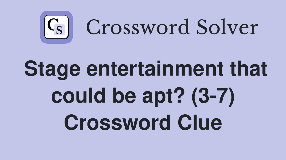 Stage entertainment that could be apt? (3-7) Crossword Clue