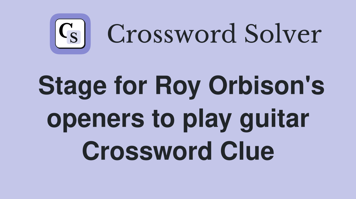 Stage for Roy Orbison's openers to play guitar Crossword Clue
