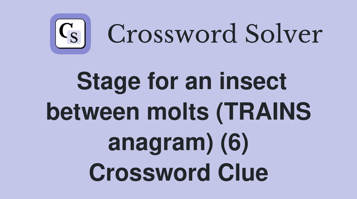 Stage for an insect between molts (TRAINS anagram) (6) Crossword Clue