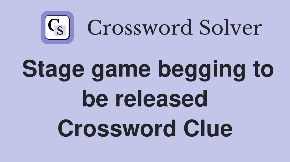 Stage game begging to be released Crossword Clue