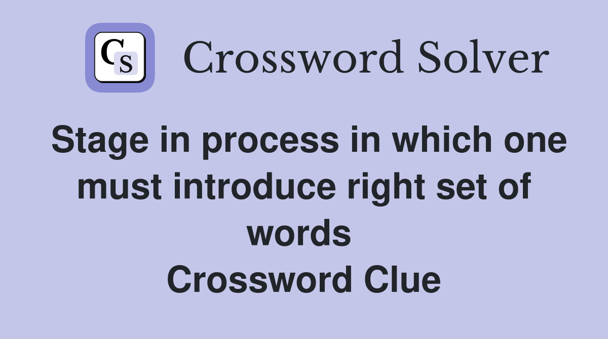 Stage in process in which one must introduce right set of words  Crossword Clue