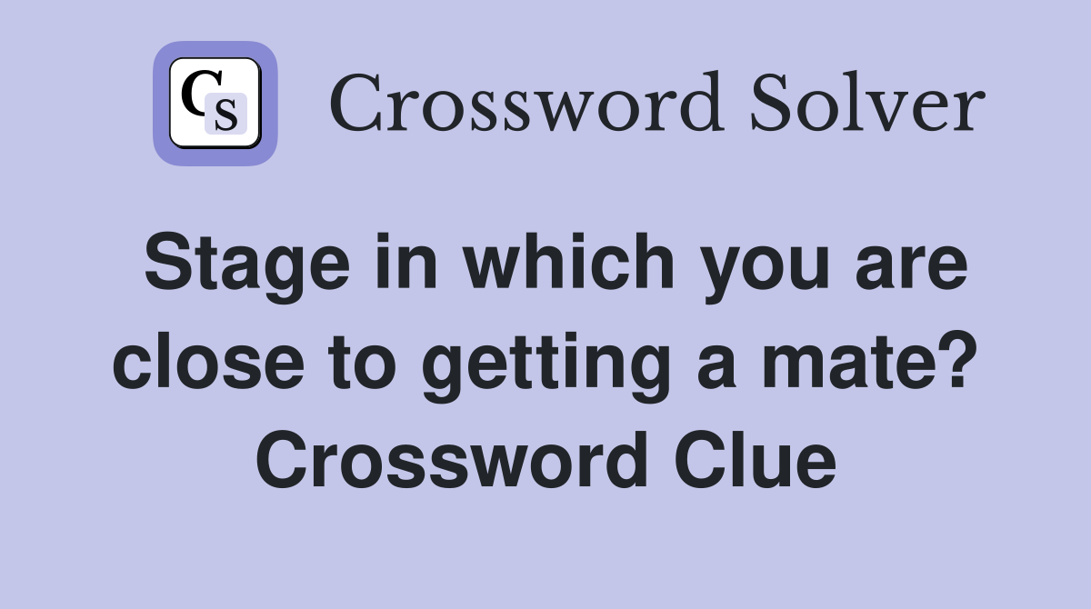 Stage in which you are close to getting a mate? Crossword Clue