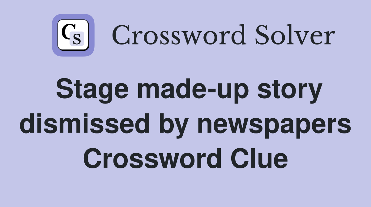 Stage made-up story dismissed by newspapers Crossword Clue