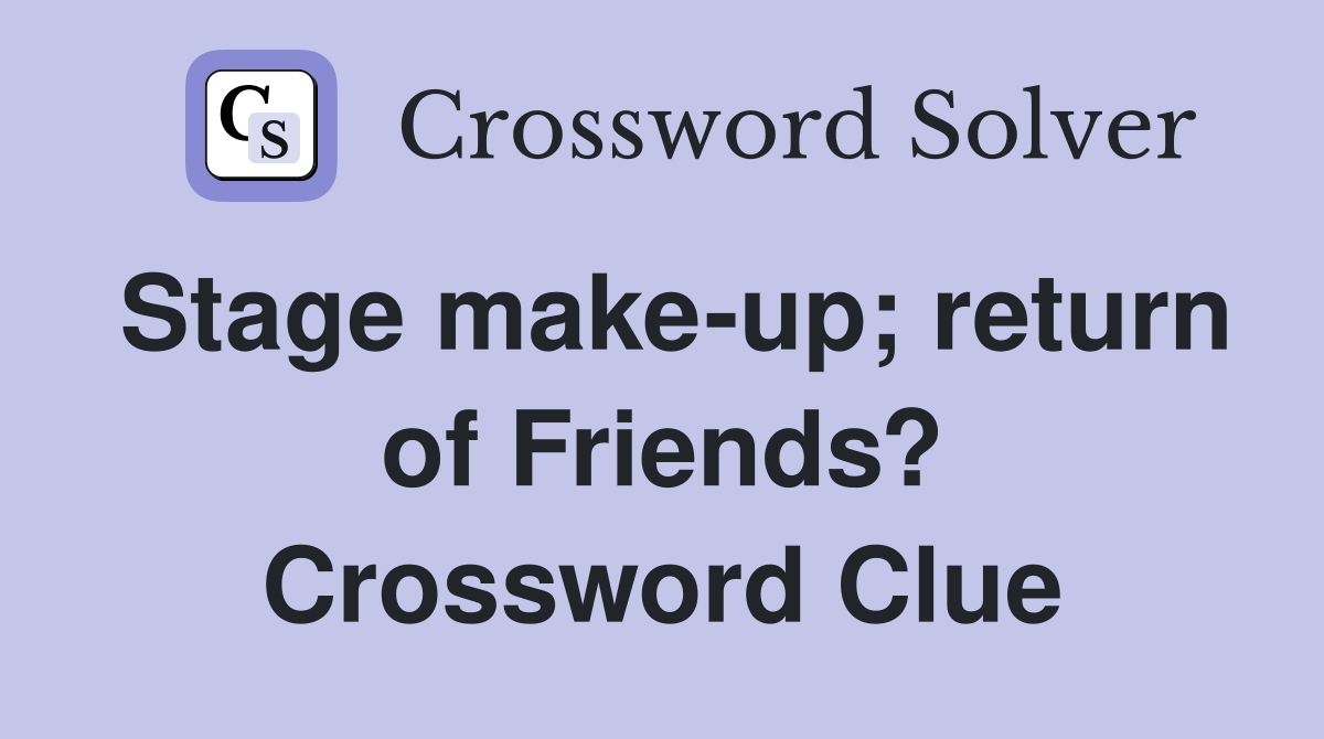 Stage make-up; return of Friends? Crossword Clue