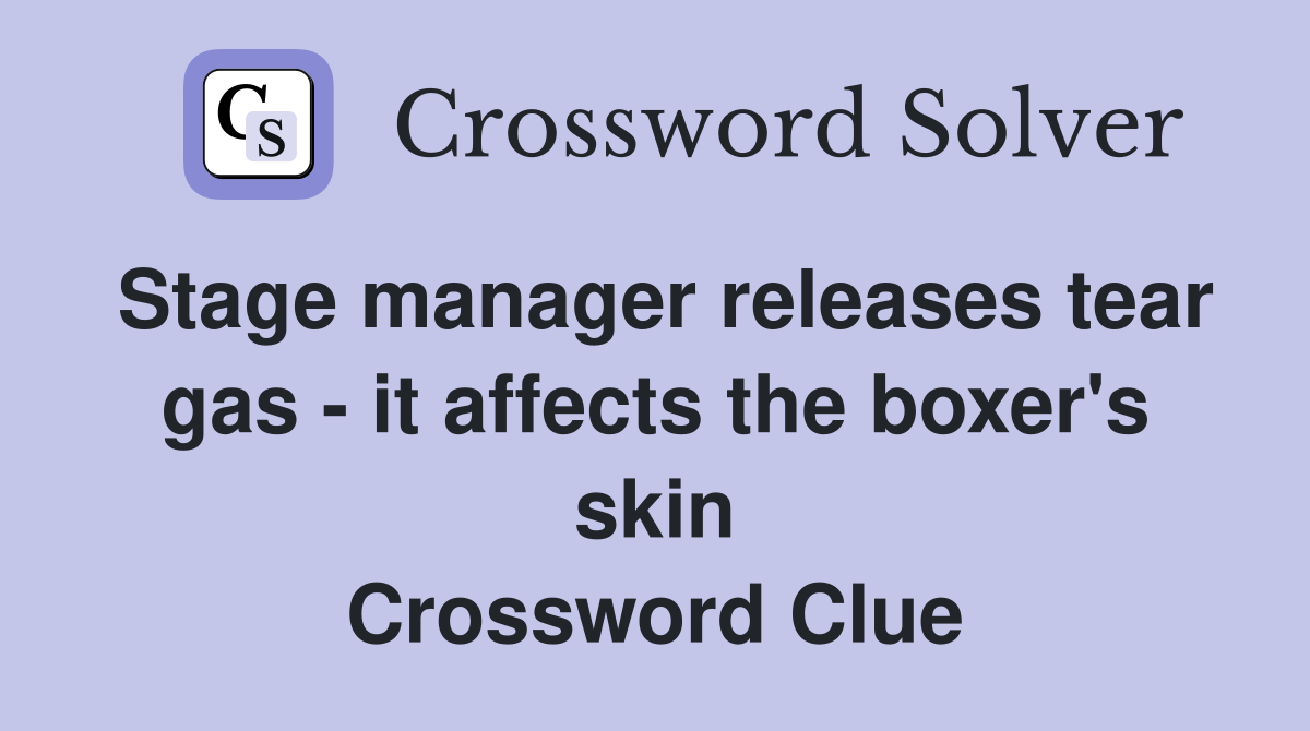 Stage manager releases tear gas - it affects the boxer's skin Crossword Clue