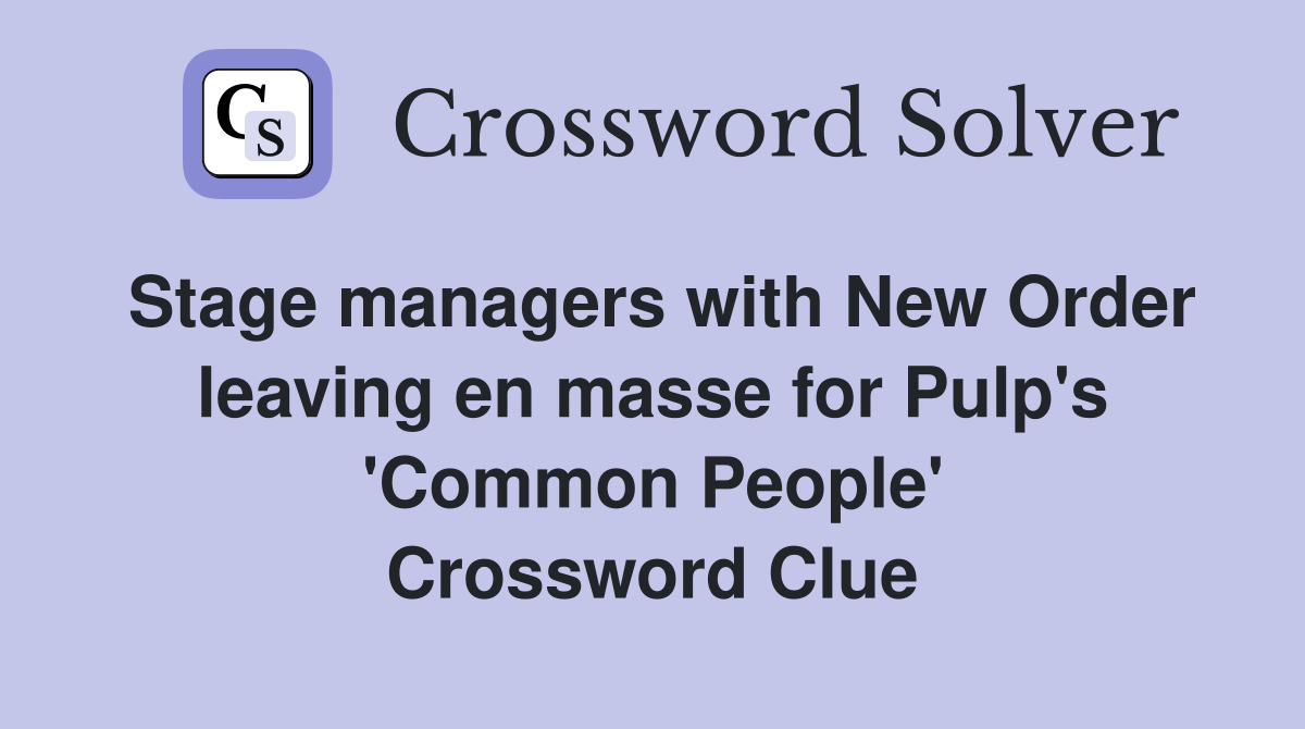 Stage managers with New Order leaving en masse for Pulp's 'Common People' Crossword Clue