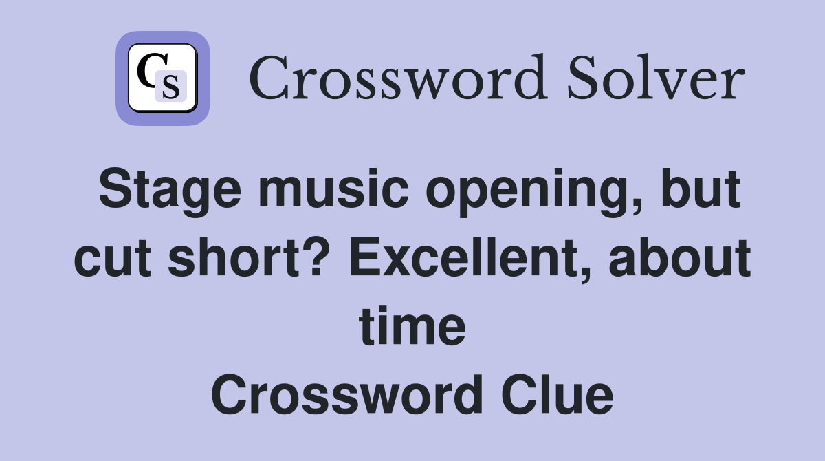 Stage music opening, but cut short? Excellent, about time Crossword Clue