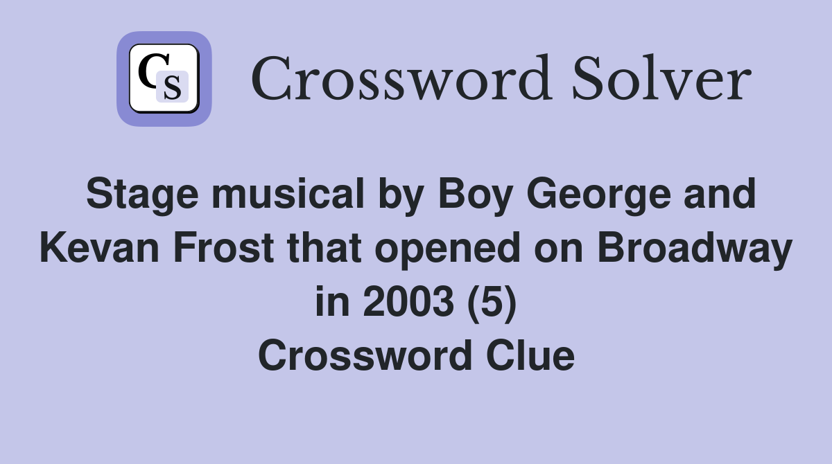Stage musical by Boy George and Kevan Frost that opened on Broadway in 2003 (5) Crossword Clue