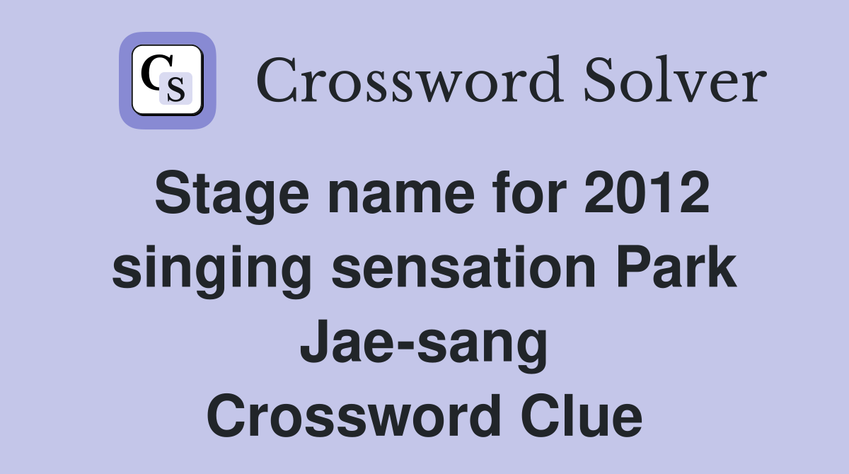 Stage name for 2012 singing sensation Park Jae-sang Crossword Clue