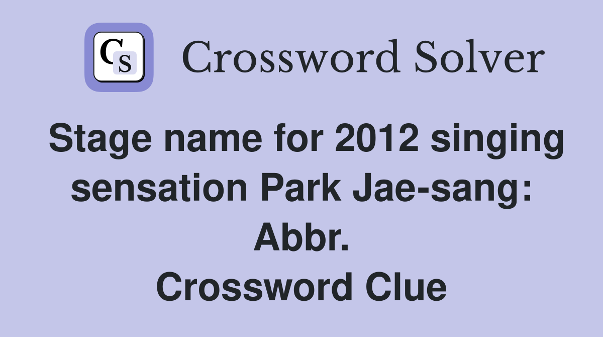 Stage name for 2012 singing sensation Park Jae-sang: Abbr. Crossword Clue