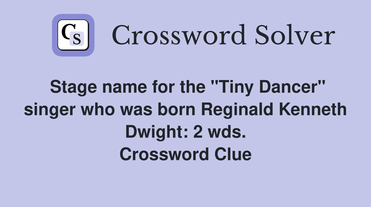 Stage name for the "Tiny Dancer" singer who was born Reginald Kenneth Dwight: 2 wds. Crossword Clue