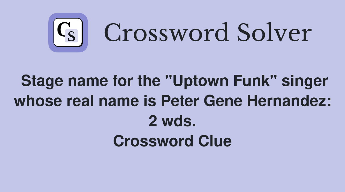 Stage name for the "Uptown Funk" singer whose real name is Peter Gene Hernandez: 2 wds. Crossword Clue