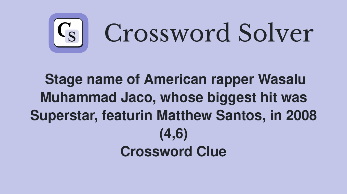 Stage name of American rapper Wasalu Muhammad Jaco, whose biggest hit was Superstar, featurin Matthew Santos, in 2008 (4,6) Crossword Clue