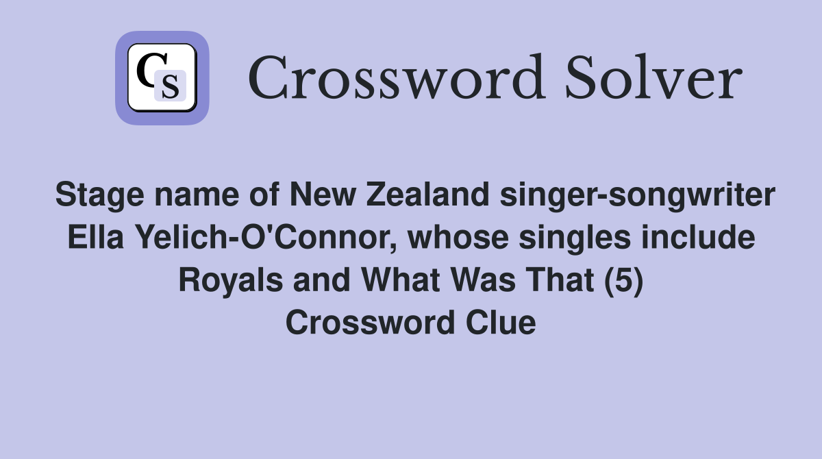 Stage name of New Zealand singer-songwriter Ella Yelich-O'Connor, whose singles include Royals and What Was That (5) Crossword Clue