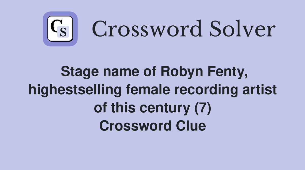 Stage name of Robyn Fenty, highestselling female recording artist of this century (7) Crossword Clue