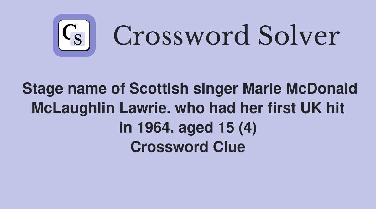 Stage name of Scottish singer Marie McDonald McLaughlin Lawrie. who had her first UK hit in 1964. aged 15 (4) Crossword Clue